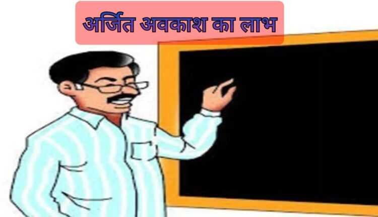 कर्मचारी-शिक्षकों को मिलेगा अर्जित अवकाश का लाभ, नियम और नीति के आदेश जारी, 31 दिसंबर तक पूरी करनी होगी प्रक्रिया